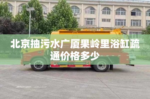 北京抽污水广厦果岭里浴缸疏通价格多少