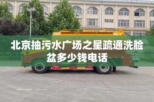 北京抽污水广场之星疏通洗脸盆多少钱电话
