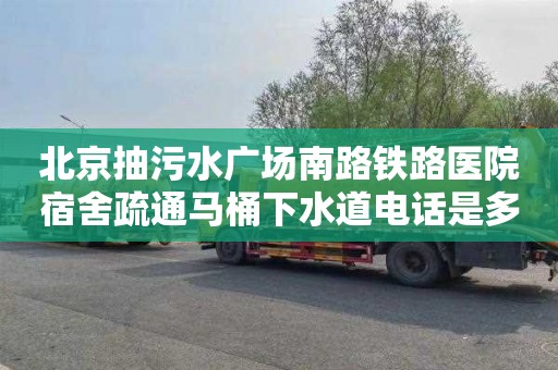 北京抽污水广场南路铁路医院宿舍疏通马桶下水道电话是多少