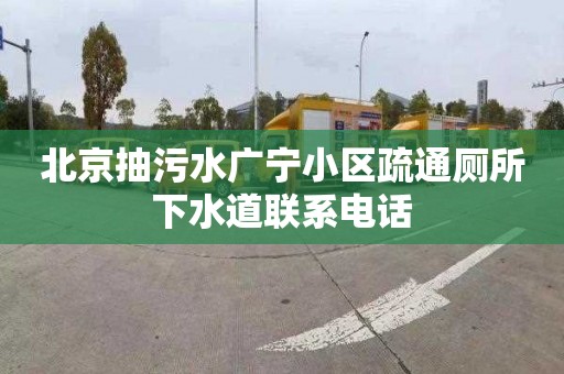 北京抽污水广宁小区疏通厕所下水道联系电话