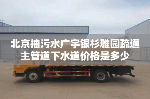 北京抽污水广宇银杉雅园疏通主管道下水道价格是多少