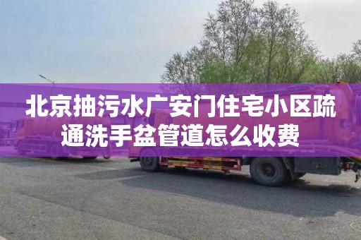 北京抽污水广安门住宅小区疏通洗手盆管道怎么收费