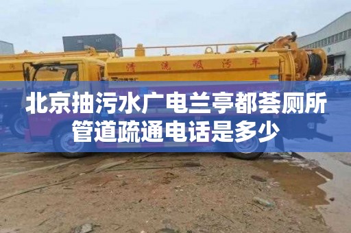 北京抽污水广电兰亭都荟厕所管道疏通电话是多少