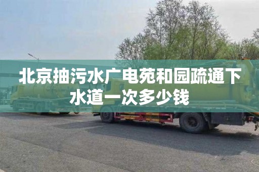 北京抽污水广电苑和园疏通下水道一次多少钱