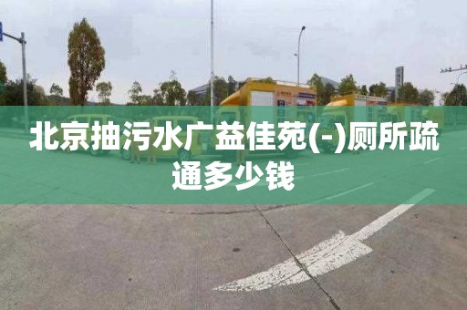 北京抽污水广益佳苑(-)厕所疏通多少钱