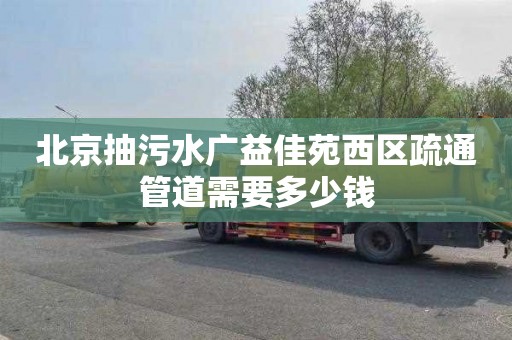 北京抽污水广益佳苑西区疏通管道需要多少钱