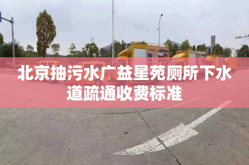 北京抽污水广益星苑厕所下水道疏通收费标准