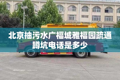 北京抽污水广福城雅福园疏通蹲坑电话是多少