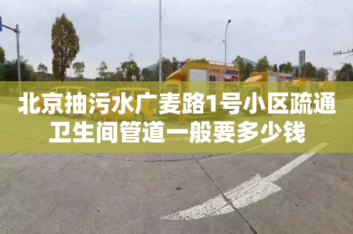 北京抽污水广麦路1号小区疏通卫生间管道一般要多少钱