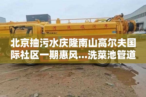 北京抽污水庆隆南山高尔夫国际社区一期惠风...洗菜池管道疏通费用