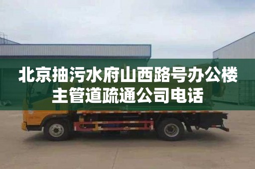 北京抽污水府山西路号办公楼主管道疏通公司电话