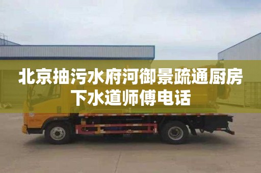 北京抽污水府河御景疏通厨房下水道师傅电话