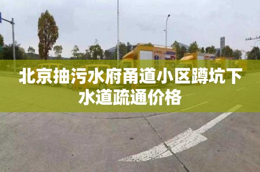 北京抽污水府甬道小区蹲坑下水道疏通价格