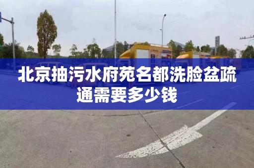 北京抽污水府苑名都洗脸盆疏通需要多少钱