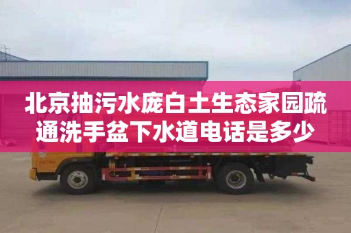 北京抽污水庞白土生态家园疏通洗手盆下水道电话是多少