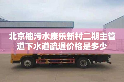 北京抽污水康乐新村二期主管道下水道疏通价格是多少