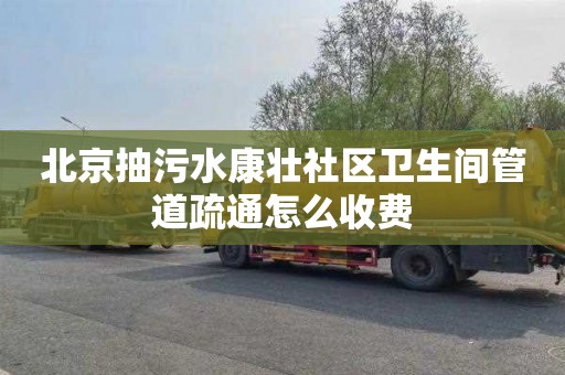 北京抽污水康壮社区卫生间管道疏通怎么收费