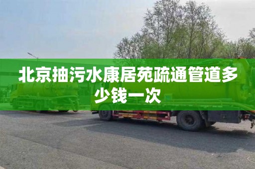 北京抽污水康居苑疏通管道多少钱一次
