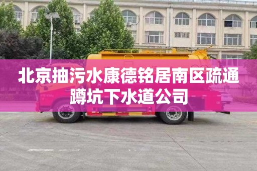 北京抽污水康德铭居南区疏通蹲坑下水道公司