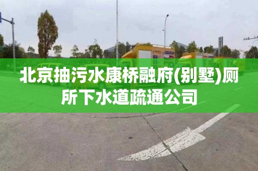 北京抽污水康桥融府(别墅)厕所下水道疏通公司