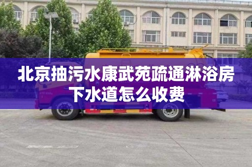 北京抽污水康武苑疏通淋浴房下水道怎么收费