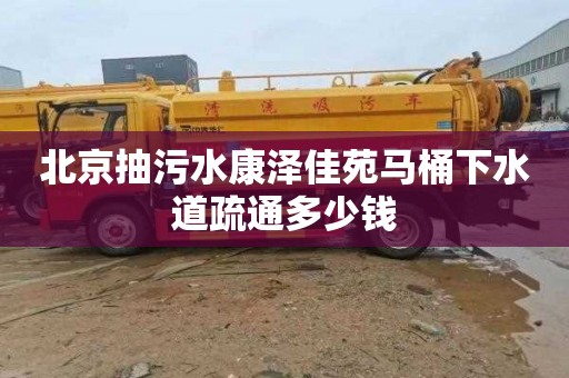 北京抽污水康泽佳苑马桶下水道疏通多少钱