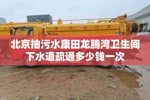北京抽污水康田龙腾湾卫生间下水道疏通多少钱一次