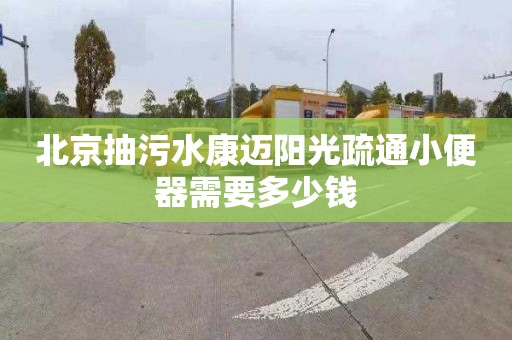 北京抽污水康迈阳光疏通小便器需要多少钱