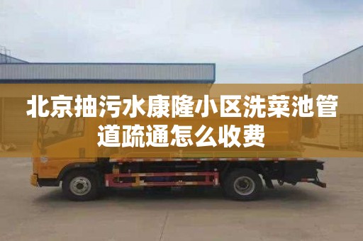 北京抽污水康隆小区洗菜池管道疏通怎么收费