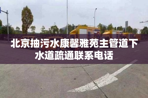 北京抽污水康馨雅苑主管道下水道疏通联系电话