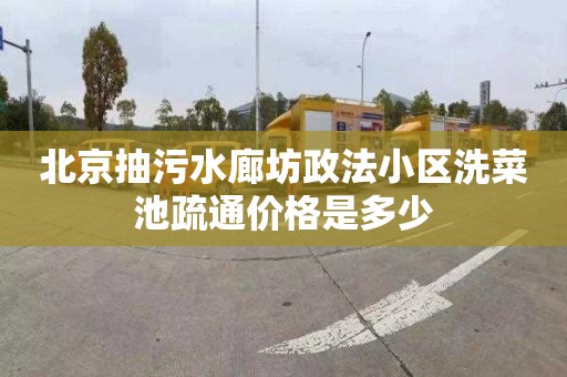 北京抽污水廊坊政法小区洗菜池疏通价格是多少