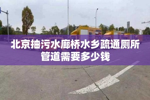 北京抽污水廊桥水乡疏通厕所管道需要多少钱