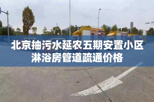 北京抽污水延农五期安置小区淋浴房管道疏通价格