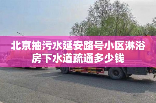 北京抽污水延安路号小区淋浴房下水道疏通多少钱