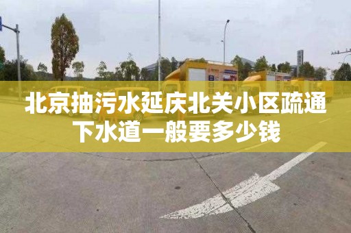 北京抽污水延庆北关小区疏通下水道一般要多少钱