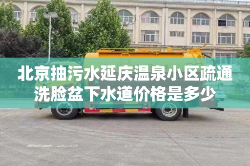 北京抽污水延庆温泉小区疏通洗脸盆下水道价格是多少