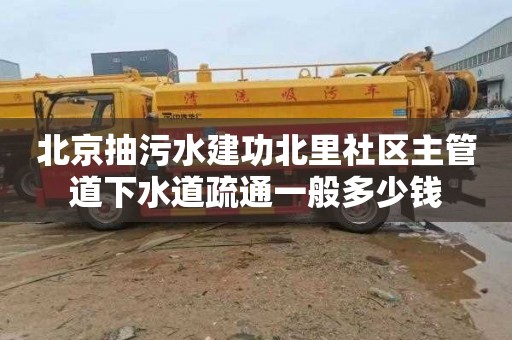 北京抽污水建功北里社区主管道下水道疏通一般多少钱