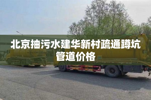 北京抽污水建华新村疏通蹲坑管道价格