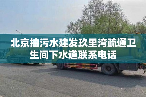 北京抽污水建发玖里湾疏通卫生间下水道联系电话