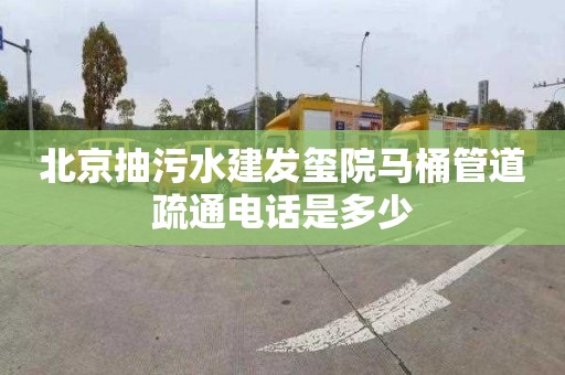 北京抽污水建发玺院马桶管道疏通电话是多少