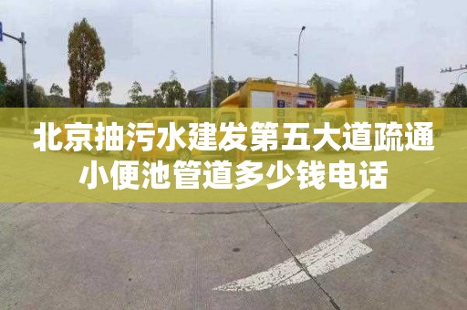 北京抽污水建发第五大道疏通小便池管道多少钱电话