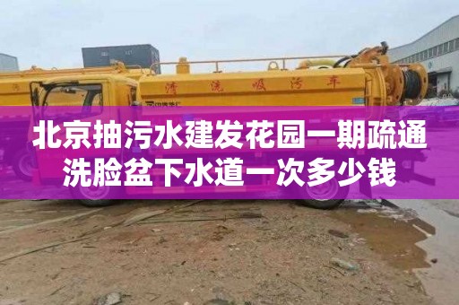 北京抽污水建发花园一期疏通洗脸盆下水道一次多少钱