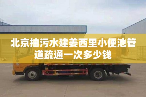 北京抽污水建姜西里小便池管道疏通一次多少钱