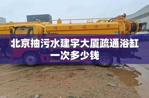 北京抽污水建宇大厦疏通浴缸一次多少钱