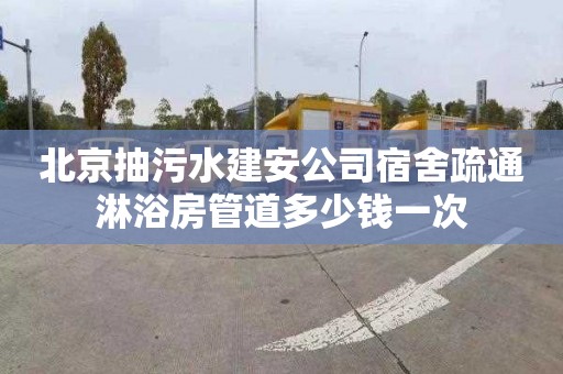 北京抽污水建安公司宿舍疏通淋浴房管道多少钱一次