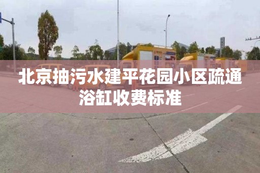 北京抽污水建平花园小区疏通浴缸收费标准