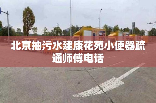 北京抽污水建康花苑小便器疏通师傅电话