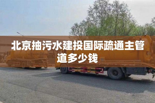 北京抽污水建投国际疏通主管道多少钱