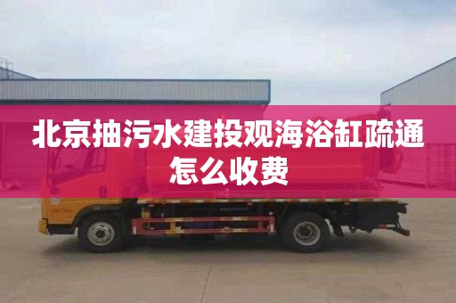 北京抽污水建投观海浴缸疏通怎么收费