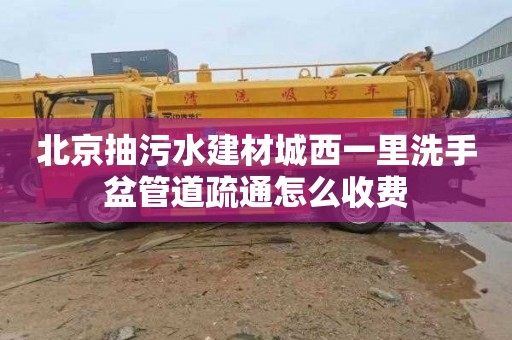 北京抽污水建材城西一里洗手盆管道疏通怎么收费